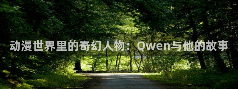 age动漫网：动漫世界里的奇幻人物：Qwen与他的故事