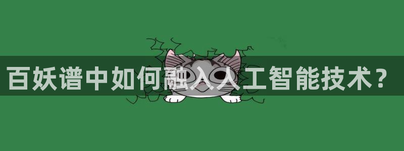 age动漫官网.：百妖谱中如何融入人工智能技术？